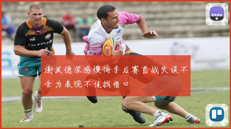 谢泼德深感懊悔季后赛首战失误不会为表现不佳找借口